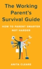 The Working Parent's Survival Guide : How to Parent Smarter Not Harder - Book