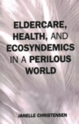 Eldercare, Health, and Ecosyndemics in a Perilous World - Book