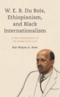 W. E. B. Du Bois, Ethiopianism, and Black Internationalism : A New Interpretation of the Global Color Line - Book