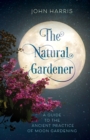 The Natural Gardener : A Guide to the Ancient Practice of Moon Gardening - Book