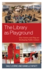 The Library as Playground : How Games and Play are Reshaping Public Culture - Book