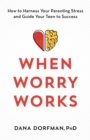 When Worry Works : How to Harness Your Parenting Stress and Guide Your Teen to Success - Book