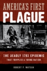 America's First Plague : The Deadly 1793 Epidemic that Crippled a Young Nation - Book