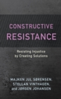 Constructive Resistance : Resisting Injustice by Creating Solutions - Book