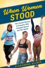 When Women Stood : The Untold History of Females Who Changed Sports and the World - Book