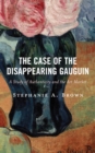 The Case of the Disappearing Gauguin : A Study of Authenticity and the Art Market - Book