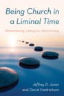 Being Church in a Liminal Time : Remembering, Letting Go, Resurrecting - Book