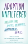 Adoption Unfiltered : Revelations from Adoptees, Birth Parents, Adoptive Parents, and Allies - Book