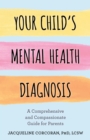 Your Child's Mental Health Diagnosis : A Comprehensive and Compassionate Guide for Parents - Book