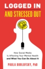 Logged In and Stressed Out : How Social Media is Affecting Your Mental Health and What You Can Do About It - Book