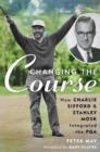 Changing the Course : How Charlie Sifford and Stanley Mosk Integrated the PGA - Book