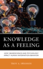 Knowledge as a Feeling : How Neuroscience and Psychology Impact Human Information Behavior - Book