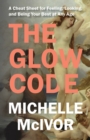 The Glow Code : A Cheat Sheet for Feeling, Looking, and Being Your Best at Any Age - Book
