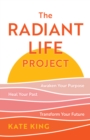 The Radiant Life Project : Awaken Your Purpose, Heal Your Past, and Transform Your Future - Book