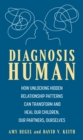 Diagnosis Human : How Unlocking Hidden Relationship Patterns Can Transform and Heal Our Children, Our Partners, Ourselves - Book