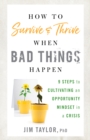 How to Survive and Thrive When Bad Things Happen : 9 Steps to Cultivating an Opportunity Mindset in a Crisis - Book