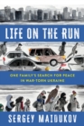 Life on the Run : One Family's Search for Peace in War-torn Ukraine - Book