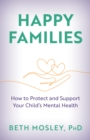 Happy Families : How to Protect and Support Your Child's Mental Health - Book