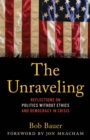 The Unraveling : Reflections on Politics without Ethics and Democracy in Crisis - Book