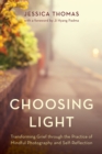 Choosing Light : Transforming Grief through the Practice of Mindful Photography and Self-Reflection - Book