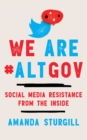 We Are #ALTGOV : Social Media Resistance from the Inside - Book