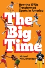 The Big Time : How the 1970s Transformed Sports in America - Book