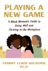 Playing a New Game : A Black Woman’s Guide to Being Well and Thriving in the Workplace - Book