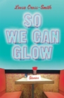 So We Can Glow : Stories - Book