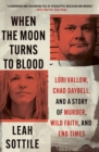 When the Moon Turns to Blood : Lori Vallow, Chad Daybell, and a Story of Murder, Wild Faith, and End Times - Book