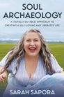 Soul Archaeology : A (Totally Doable) Approach to Creating a Self-Loving and Liberated Life - Book