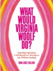 What Would Virginia Woolf Do? : And Other Questions I Ask Myself as I Attempt to Age Without Apology - Book