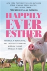 Happily Ever Esther : Two Men, a Wonder Pig, and Their Life-Changing Mission to Give Animals a Home - Book