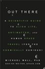 Out There : A Scientific Guide to Alien Life, Antimatter, and Human Space Travel (For the Cosmically Curious) - Book