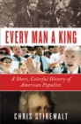 Every Man a King : A Short, Colorful History of American Populists - Book