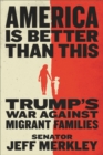 America Is Better Than This : Trump's War Against Migrant Families - Book