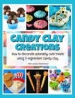 Candy Clay Creations : How to Decorate Adorably Cute Treats Using 2-Ingredient Candy Clay - Book