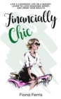 Financially Chic : Live a luxurious life on a budget, learn to love managing money, and grow your wealth - Book
