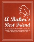 A Baker's Best Friend : An Easy Baking Cookbook With Very Simple, Very Delicious Baking Recipes and Baking Methods for Cookies, Muffins, Cakes, Quiches, and More - Book