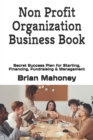 Non Profit Organization Business Book : Secret Success Plan for Starting, Financing, Fundraising & Management - Book