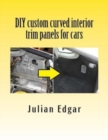 DIY custom curved interior trim panels for cars : How to quickly and easily make compound-curved custom trim panels. Make your own interior trunk panels, door trims and kick panels for cars, trucks an - Book