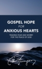 Gospel Hope for Anxious Hearts : Trading Fear and Worry for the Peace of God - Book