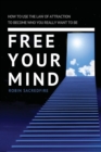 Free Your Mind : How to Use the Law of Attraction to Become Who You Really Want to Be - Book