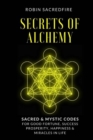 Secrets of Alchemy : Sacred and Mystic Codes for Good Fortune, Success, Prosperity, Happiness and Miracles in Life - Book