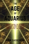 The Age of Aquarius : Understanding the Meaning of the New World Changes and How God Wants Us to Live Our Spiritual Awakening - Book