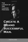 Create A Brand Successful Man. : The launch of the fashion process. Develop Your Own Style . Be stylish without effort, create your image. - Book