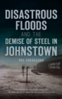 Disastrous Floods and the Demise of Steel in Johnstown - Book
