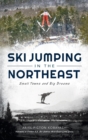 Ski Jumping in the Northeast : Small Towns and Big Dreams - Book