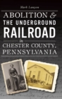 Abolition & the Underground Railroad in Chester County, Pennsylvania - Book
