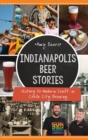 Indianapolis Beer Stories : History to Modern Craft in Circle City Brewing - Book