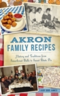 Akron Family Recipes : History and Traditions from Sauerkraut Balls to Sweet Potato Pie - Book